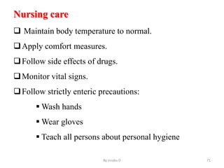Nursing care
 Maintain body temperature to normal.
Apply comfort measures.
Follow side effects of drugs.
Monitor vital signs.
Follow strictly enteric precautions:
 Wash hands
 Wear gloves
 Teach all persons about personal hygiene
By zinabu D 71
 