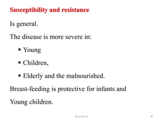 Susceptibility and resistance
Is general.
The disease is more severe in:
 Young
 Children,
 Elderly and the malnourished.
Breast-feeding is protective for infants and
Young children.
By zinabu D 80
 