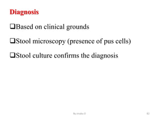 Diagnosis
Based on clinical grounds
Stool microscopy (presence of pus cells)
Stool culture confirms the diagnosis
By zinabu D 82
 