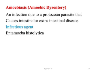 Amoebiasis (Amoebic Dysentery)
An infection due to a protozoan parasite that
Causes intestinalor extra-intestinal disease.
Infectious agent
Entamoeba histolytica
By zinabu D 85
 