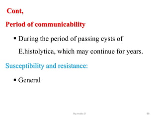 Cont,
Period of communicability
 During the period of passing cysts of
E.histolytica, which may continue for years.
Susceptibility and resistance:
 General
By zinabu D 88
 