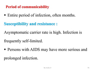 Period of communicability
 Entire period of infection, often months.
Susceptibility and resistance :
Asymptomatic carrier rate is high. Infection is
frequently self-limited.
 Persons with AIDS may have more serious and
prolonged infection.
By zinabu D 95
 