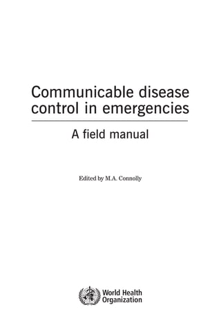 Communicable disease
control in emergencies
     A field manual


      Edited by M.A. Connolly
 
