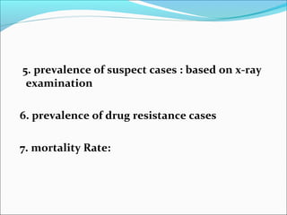 5. prevalence of suspect cases : based on x-ray
examination
6. prevalence of drug resistance cases
7. mortality Rate:
 