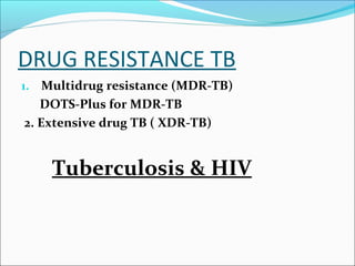 DRUG RESISTANCE TB
1. Multidrug resistance (MDR-TB)
DOTS-Plus for MDR-TB
2. Extensive drug TB ( XDR-TB)
Tuberculosis & HIV
 