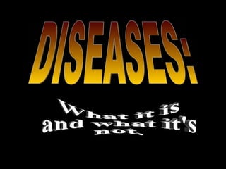 DISEASES: What it is and what it's not. 