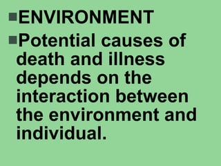 ENVIRONMENT Potential causes of death and illness depends on the interaction between the environment and individual. 
