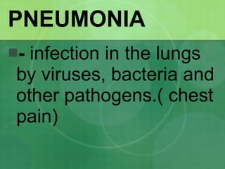 PNEUMONIA -  infection in the lungs by viruses, bacteria and other pathogens.( chest pain) 