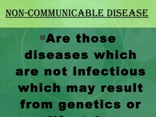 NON-COMMUNICABLE DISEASE Are those diseases which are not infectious which may result from genetics or lifestyle. 