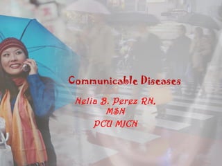 Communicable Diseases

 Nelia B. Perez RN,
        MSN
     PCU MJCN
 