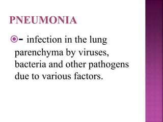 - infection in the lung
parenchyma by viruses,
bacteria and other pathogens
due to various factors.
 