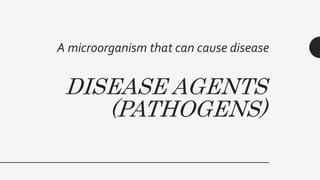 DISEASE AGENTS
(PATHOGENS)
A microorganism that can cause disease
 