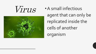 Virus •A small infectious
agent that can only be
replicated inside the
cells of another
organism
 