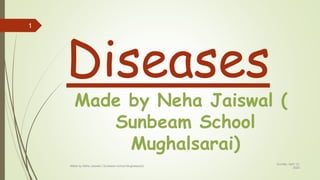 Diseases
Made by Neha Jaiswal (
Sunbeam School
Mughalsarai)
Sunday, April 12,
2020
1
Made by Neha Jaiswal ( Sunbeam school Mughalsarai)
 