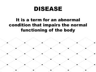 DISEASE
It is a term for an abnormal
condition that impairs the normal
functioning of the body
 