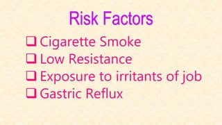 Risk Factors
 Cigarette Smoke
 Low Resistance
 Exposure to irritants of job
 Gastric Reflux
 