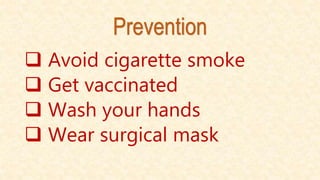 Prevention
 Avoid cigarette smoke
 Get vaccinated
 Wash your hands
 Wear surgical mask
 
