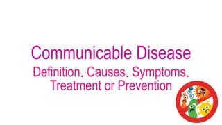 Communicable Disease
Definition. Causes. Symptoms.
Treatment or Prevention
 