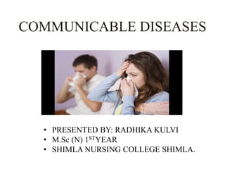 COMMUNICABLE DISEASES
• PRESENTED BY: RADHIKA KULVI
• M.Sc (N) 1STYEAR
• SHIMLA NURSING COLLEGE SHIMLA.
 