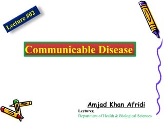 Communicable Disease
Amjad Khan Afridi
Lecturer,
Department of Health & Biological Sciences
 