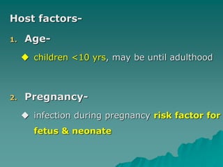 Host factors-
1. Age-
 children <10 yrs, may be until adulthood
2. Pregnancy-
 infection during pregnancy risk factor for
fetus & neonate
 