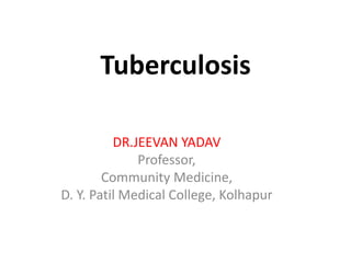 Tuberculosis
DR.JEEVAN YADAV
Professor,
Community Medicine,
D. Y. Patil Medical College, Kolhapur
 