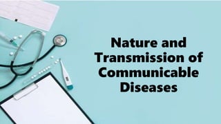 Nature and
Transmission of
Communicable
Diseases
 