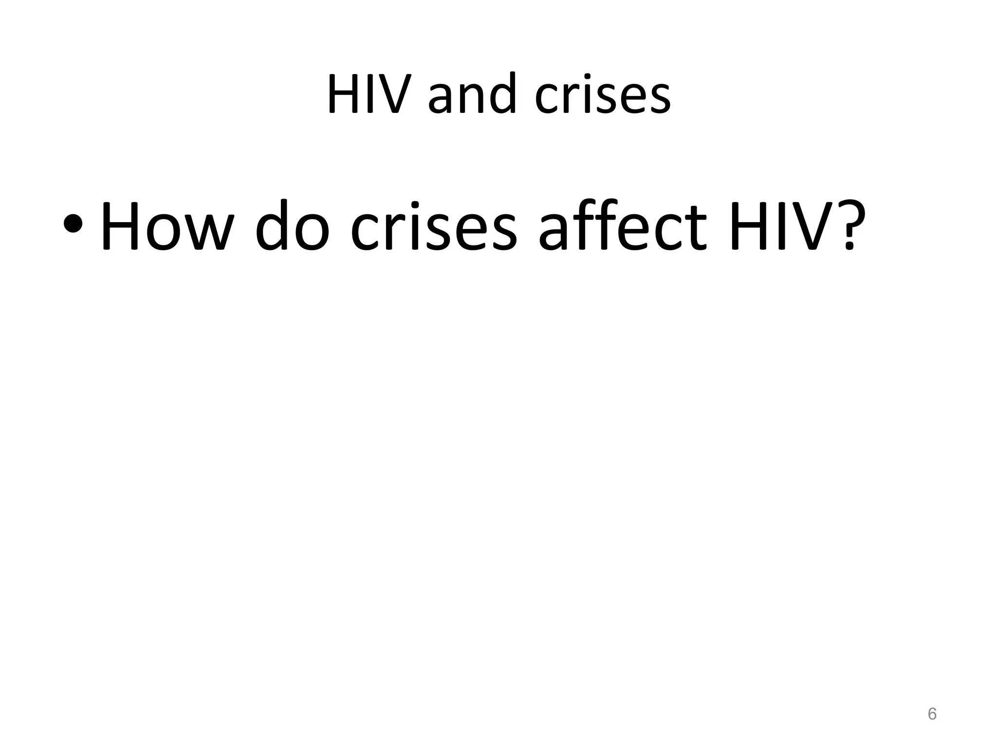 HIV and crises

• How do crises affect HIV?




                              6
 