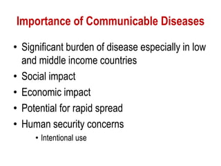 Importance of Communicable Diseases
• Significant burden of disease especially in low
and middle income countries
• Social impact
• Economic impact
• Potential for rapid spread
• Human security concerns
• Intentional use
 