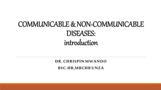 COMMUNICABLE&NON-COMMUNICABLE
DISEASES:
introduction
DR. CHRISPIN MWANDO
BSC.HB,MBCHB UNZA
 
