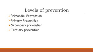 Levels of prevention
Primordial Prevention
Primary Prevention
Secondary prevention
Tertiary prevention
 