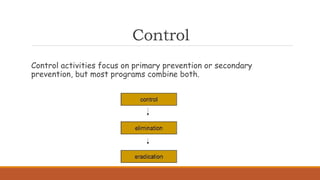 Control
Control activities focus on primary prevention or secondary
prevention, but most programs combine both.
 