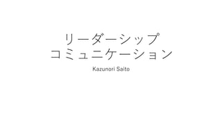 リーダーシップ
コミュニケーション
Kazunori Saito
 