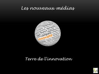 Les nouveaux médias
Terre de l’innovation