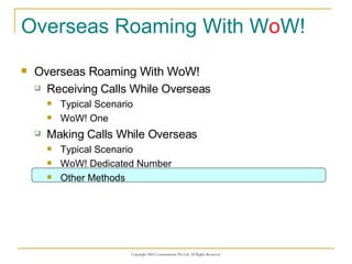 Overseas Roaming With W o W! Overseas Roaming With WoW! Receiving Calls While Overseas Typical Scenario WoW! One Making Calls While Overseas Typical Scenario WoW! Dedicated Number Other Methods 