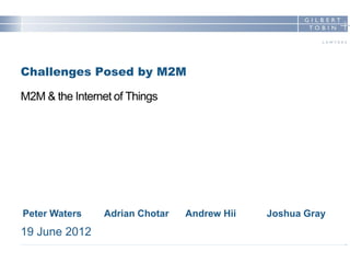 Peter Waters Adrian Chotar Andrew Hii Joshua Gray
Challenges Posed by M2M
M2M & the Internet of Things
19 June 2012
 