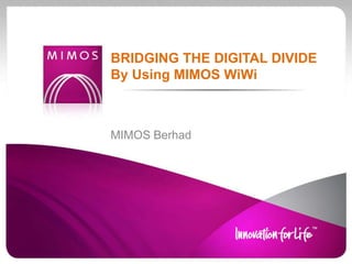BRIDGING THE DIGITAL DIVIDE
By Using MIMOS WiWi



MIMOS Berhad
 