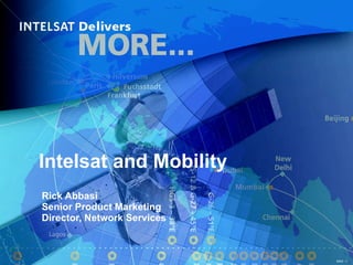 Intelsat and Mobility Rick Abbasi Senior Product Marketing Director, Network Services 
