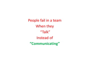 People fail in a team
When they
“Talk”
Instead of
“Communicating”
 