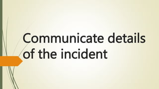 Communicate details
of the incident
 