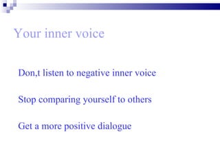 Your inner voice Don,t listen to negative inner voice Stop comparing yourself to others Get a more positive dialogue  