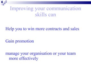 Improving your communication skills can Help you to win more contracts and sales Gain promotion  manage your organisation or your team more effectively   