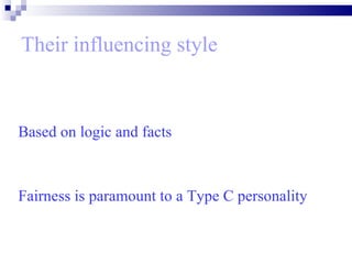 Their influencing style Based on logic and facts  Fairness is paramount to a Type C personality   
