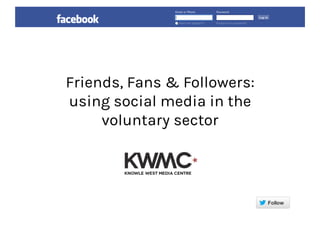 Friends, Fans & Followers:
using social media in the
voluntary sector
 
