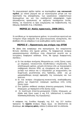 Το επιχειρησιακό σχέδιο πρέπει να περιλαμβάνει και κοινωνικό
σχέδιο, με ειδική μέριμνα και με συγκεκριμένα μέτρα για την
προστασία της απασχόλησης, των εργασιακών –ασφαλιστικών
δικαιωμάτων και για την εναλλακτική απορρόφηση τυχόν
πλεονάζοντος προσωπικού, σε ορίζοντα τουλάχιστον 3ετίας.
Επίσης, να τηεούνται οι όροι ενημέρωσης και διαβούλευσης της
Οδηγίας 95/50/ΕΚ (Π.Δ. 178/2002).

       ΜΕΡΟΣ Δ’: Καλές πρακτικές, 2008-2011.


Σε αντίθεση με τα προηγούμενα χρόνια, το γενικότερο αρνητικό και
τεταμένο κλίμα ανάμεσα στα μέρη-κοινωνικούς συνομιλητές, δεν
βοήθησε στο να υπάρξουν ή να αναδειχθούν καλές πρακτικές.

    ΜΕΡΟΣ Ε’ : Προοπτικές και στόχοι της ΟΤΟΕ
Με βάση όσα αναφέραμε στα προηγούμενα, δεν αναμένονται
θετικές εξελίξεις στο άμεσο μέλλον. Τα διαφορετικά σενάρια
μακροοικονομικών εξελίξεων είναι εξαιρετικά ρευστά και οι
εκτιμήσεις διαφέρουν ανάλογα. ‘Ετσι, θα έχουμε διαφορετικές
εξελίξεις :

  a) Σε ένα σενάριο συνέχισης Μνημονίου-ων, εντός ζώνης ευρώ,
     με επιμέρους «συναινετικές διευθετήσεις» επιμήκυνσης της
     αποπληρωμής χρέους, μείωση επιτοκίων κλπ, με περιορισμένη
     επιβάρυνση ιδιωτών (PSI), με ελεγχόμενη και υπό όρους –
     μεταξύ των οποίων και η «εξυγίανση» με συγχωνεύσεις και
     διοχέτευση ρευστότητας στις Τράπεζες, αλλά        και με
     μακροπρόθεσμη συνεχή αφαίμαξη της οικονομίας και των
     πολιτών.
  b) Σε ένα σενάριο ελεγχόμενης-συναινετικής αναδιάρθρωσης
     χρέους (με σημαντικό «κούρεμα» ομολόγων κτλ), εντός
     ζώνης ευρώ.
  c) Στο (μάλλον απίθανο) σενάριο άτακτης-μονομερούς Στάσης
     πληρωμών, με παραμονή εντός ζώνης ευρώ.
  d) Σε περίπτωση άτακτης-μονομερούς Στάσης πληρωμών, με
     έξοδο από ζώνη ευρώ ή και Ε.Ε. (εθελοντική ή κατόπιν
     διάσπασης/διάλυσης της Ευρωζώνης).


Η απόφαση της Συνόδου Κορυφής της Ε.Ε. της 21ης Ιουλίου
προκρίνει το πρώτο σενάριο, δίχως όμως να αποκλείεται να
βιώσουμε, σε επόμενη φάση, κάποιο ή κάποια από τα υπόλοιπα.

                              26
 