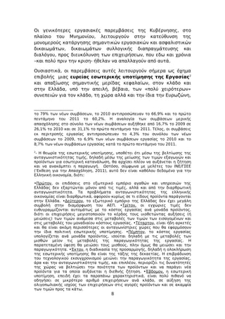 Οι γενικότερες εργασιακές παρεμβάσεις της Κυβέρνησης, στο
πλαίσιο του Μνημονίου, λειτουργούν στην κατεύθυνση της
μονομερούς κατάργησης σημαντικών εργασιακών και ασφαλιστικών
δικαιωμάτων, δικαιωμάτων συλλογικής διαπραγμάτευσης και
διαλόγου, προς διευκόλυνση των επιχειρήσεων, που εδω και χρόνια
–και πολύ πριν την κριση- ήθελαν να απαλλαγούν από αυτά.

Ουσιαστικά, οι παρεμβάσεις αυτές λειτουργούν σήμερα ως όχημα
επιβολής μιας ευρείας εσωτερικής υποτίμησης της Εργασίας2
και απαξίωσης σημαντικής μερίδας κεφαλαίων, στον κλάδο και
στην Ελλάδα, υπό την απειλή, βέβαια, των «πολύ χειρότερων»
συνεπειών για τον κλάδο, τη χώρα αλλά και την ίδια την Ευρωζώνη,



το 79% των νέων συμβάσεων, το 2010 αντιπροσώπευαν το 66,9% και το πρώτο
πεντάμηνο του 2011 το 60,2%. Η αναλογία των συμβάσεων μερικής
απασχόλησης στο σύνολο των νέων συμβάσεων αυξήθηκε από 16,7% το 2009 σε
26,1% το 2010 και σε 31,1% το πρώτο πεντάμηνο του 2011. Τέλος, οι συμβάσεις
εκ περιτροπής εργασίας αντιπροσώπευαν το 4,3% του συνόλου των νέων
συμβάσεων το 2009, το 6,9% των νέων συμβάσεων εργασίας το 2010 και το
8,7% των νέων συμβάσεων εργασίας κατά το πρώτο πεντάμηνο του 2011.
2
 - Η θεωρία της εσωτερικής υποτίμησης, υποθέτει ότι μέσω της βελτίωσης της
ανταγωνιστικότητας τιμής, δηλαδή μέσω της μείωσης των τιμών εξαγωγών και
προϊόντων για εσωτερική κατανάλωση, θα αρχίσει πλέον να αυξάνεται η ζήτηση
και να ανακάμπτει η παραγωγή. Ωστόσο, σύμφωνα με μελέτες του ΙΝΕ/ΓΣΕΕ
(‘Εκθεση για την Απασχόληση, 2011), αυτό δεν είναι καθόλου δεδομένο για την
Ελληνική οικονομία, διότι:

•Πρώτον, οι επιδόσεις στο εξωτερικό εμπόριο αγαθών και υπηρεσιών της
Ελλάδας δεν εξαρτώνται μόνον από τις τιμές, αλλά και από την διαρθρωτική
ανταγωνιστικότητα. Τα προβλήματα ανταγωνιστικότητας της ελληνικής
οικονομίας είναι διαρθρωτικά, αφορούν κυρίως σε τι είδους προϊόντα παράγονται
στην Ελλάδα. •Δεύτερον, το εξωτερικό εμπόριο της Ελλάδας δεν έχει μεγάλη
συμβολή στην διαμόρφωση του ΑΕΠ. •Τρίτον, οι εγχώριες τιμές δεν
ευθυγραμμίζονται αυτομάτως με το κόστος εργασίας ανά μονάδα προϊόντος,
διότι οι επιχειρήσεις μεγιστοποιούν το κέρδος τους υιοθετώντας αυξήσεις (ή
μειώσεις) των τιμών ανάμεσα στις μεταβολές των τιμών των εισαγομένων και
στις μεταβολές του μοναδιαίου κόστους εργασίας. •Τέταρτον, είναι ήδη αρκετές
και θα είναι ακόμη περισσότερες οι ανταγωνίστριες χώρες που θα εφαρμόσουν
την ίδια πολιτική εσωτερικής υποτίμησης. •Πέμπτον, το κόστος εργασίας
υπολογίζεται ανά μονάδα προϊόντος, ισούται δηλαδή με τις μεταβολές των
μισθών μείον τις μεταβολές της παραγωγικότητας της εργασίας. Η
παρατεταμένη ύφεση θα μειώσει τους μισθούς, πλην όμως θα μειώσει και την
παραγωγικότητα. •Έκτον, η διαδικασία της προσαρμογής, δηλαδή η ολοκλήρωση
της εσωτερικής υποτίμησης θα είναι της τάξης της δεκαετίας. Η επιβράδυνση
του τεχνολογικού εκσυγχρονισμού μειώνει την παραγωγικότητα της εργασίας,
άρα και την ανταγωνιστικότητα τιμής, και επιπλέον, περιορίζει τις δυνατότητές
της χώρας να βελτιώσει την ποιότητα των προϊόντων και να παράγει νέα
προϊόντα για τα οποία αυξάνεται η διεθνής ζήτηση. •Έβδομον, η εσωτερική
υποτίμηση, επειδή έχει τα παραπάνω χαρακτηριστικά, είναι πολύ πιθανό να
οδηγήσει σε μικρότερο αριθμό επιχειρήσεων ανά κλάδο, σε αύξηση της
ολιγοπωλιακής ισχύος των επιχειρήσεων στις αγορές προϊόντων και σε ακαμψία
των τιμών προς τα κάτω.
                                     8
 