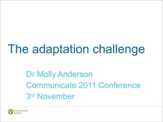 The adaptation challenge Dr Molly Anderson Communicate 2011 Conference 3 rd  November 