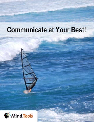 Communicate at Your Best | MindTools.com




Communicate at Your Best!




© Mind Tools Ltd, 2007-2011.                                         1
 