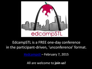 EdcampSTL is a FREE one-day conference
in the participant-driven, ‘unconference’ format.
#edcampstl – February 7, 2015
All are welcome to join us!
 