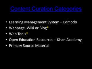 Content Curation Categories
• Learning Management System – Edmodo
• Webpage, Wiki or Blog*
• Web Tools*
• Open Education Resources – Khan Academy
• Primary Source Material
 
